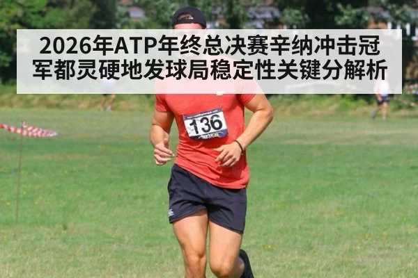2026年ATP年终总决赛辛纳冲击冠军都灵硬地发球局稳定性关键分解析