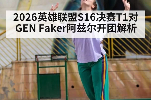 2026英雄联盟S16决赛T1对GEN Faker阿兹尔开团解析